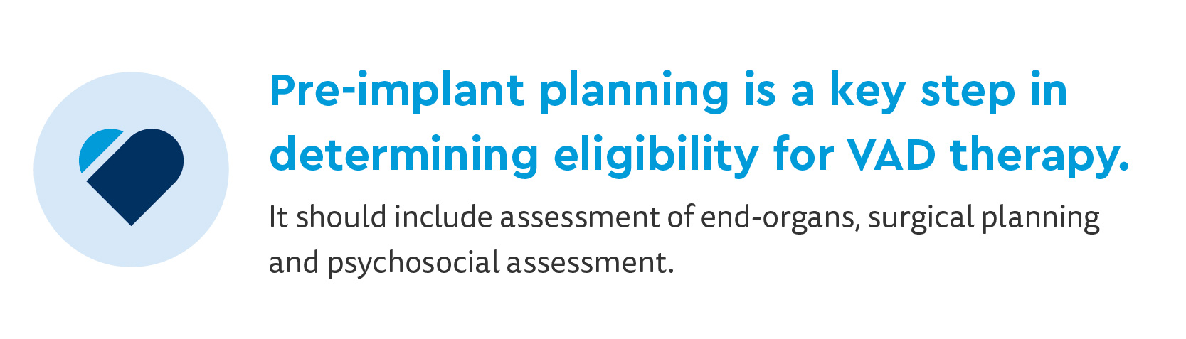Infographic: Pre-implant planning is a key step in determining eligibility for VAD therapy. It should include assessment of end-organs, surgical planning and psychosocial assessment.