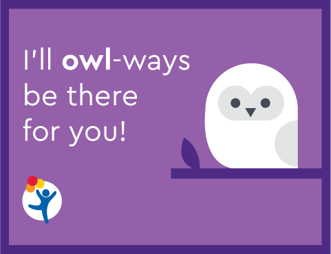 An owl says "I'll owl-ways be there for you!"